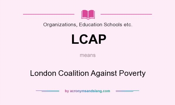 What does LCAP mean? It stands for London Coalition Against Poverty