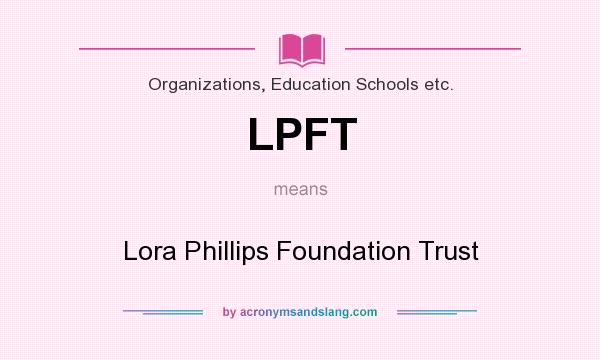What does LPFT mean? It stands for Lora Phillips Foundation Trust