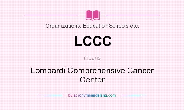 What does LCCC mean? It stands for Lombardi Comprehensive Cancer Center