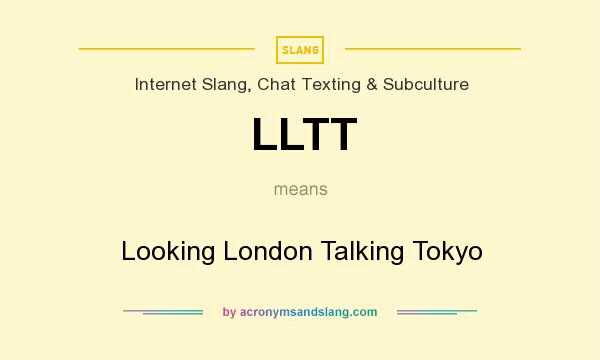 What does LLTT mean? It stands for Looking London Talking Tokyo