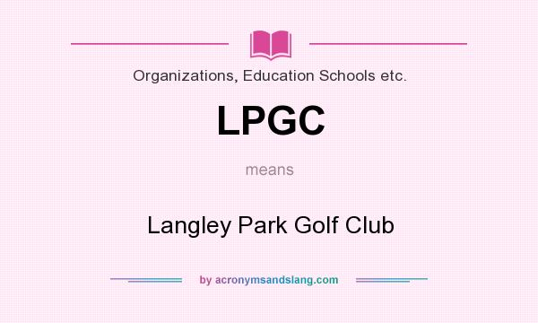 What does LPGC mean? It stands for Langley Park Golf Club