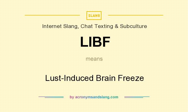 What does LIBF mean? It stands for Lust-Induced Brain Freeze