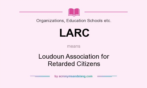 What does LARC mean? It stands for Loudoun Association for Retarded Citizens