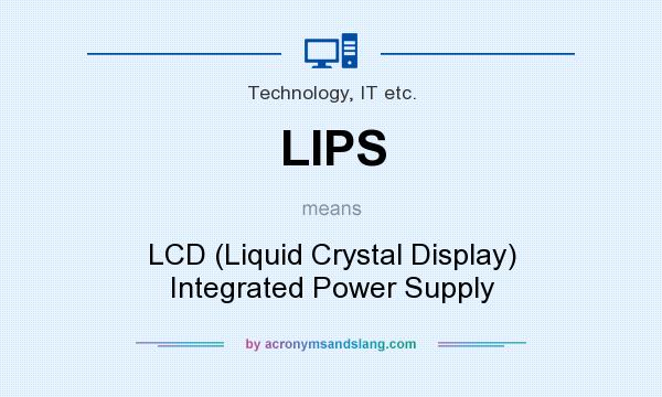 What does LIPS mean? It stands for LCD (Liquid Crystal Display) Integrated Power Supply