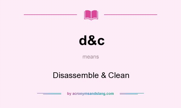 What does d&c mean? It stands for Disassemble & Clean