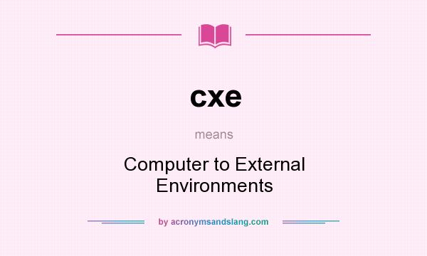 What does cxe mean? It stands for Computer to External Environments