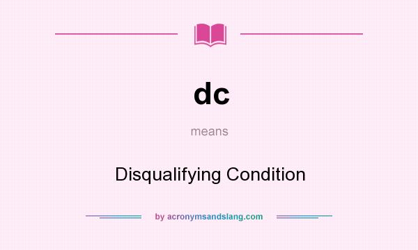 What does dc mean? It stands for Disqualifying Condition