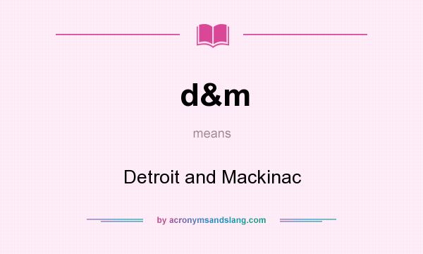 What does d&m mean? It stands for Detroit and Mackinac