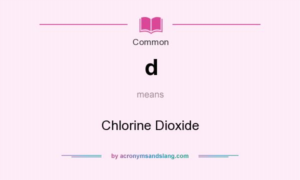 What does d mean? It stands for Chlorine Dioxide