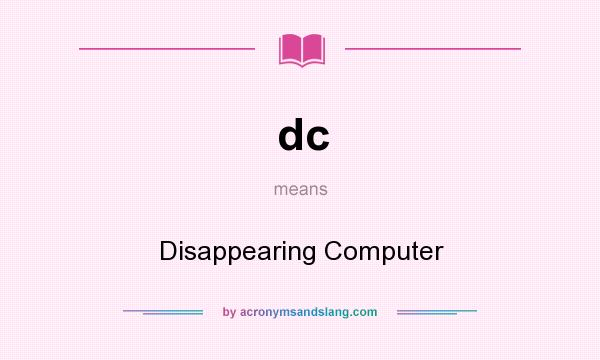 What does dc mean? It stands for Disappearing Computer