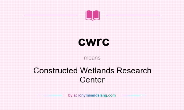 What does cwrc mean? It stands for Constructed Wetlands Research Center