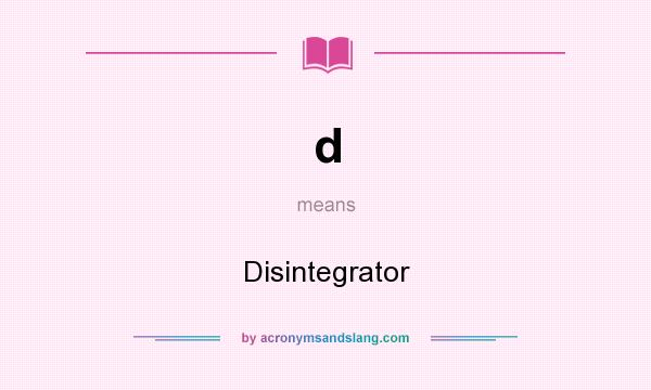 What does d mean? It stands for Disintegrator