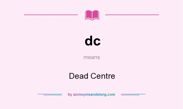 What does dc mean? It stands for Dead Centre