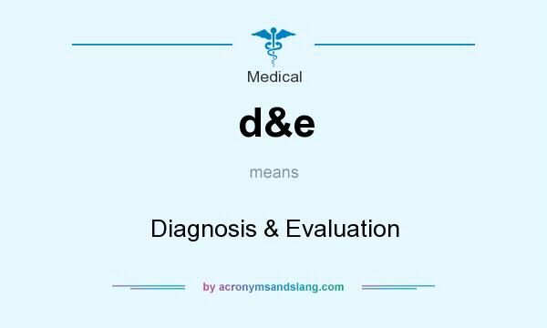 What does d&e mean? It stands for Diagnosis & Evaluation