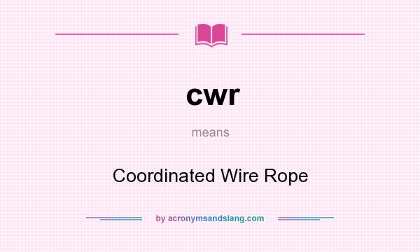 What does cwr mean? It stands for Coordinated Wire Rope