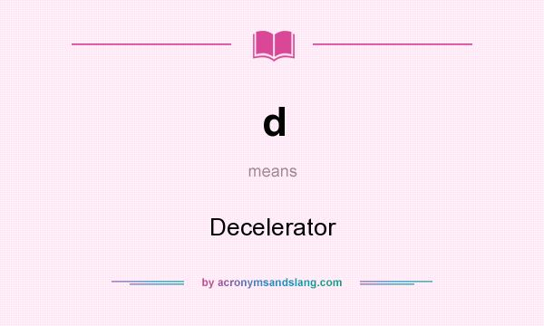 What does d mean? It stands for Decelerator
