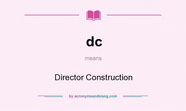 What does dc mean? It stands for Director Construction