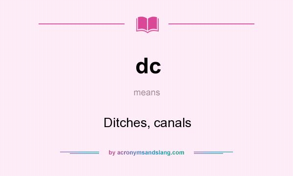 What does dc mean? It stands for Ditches, canals