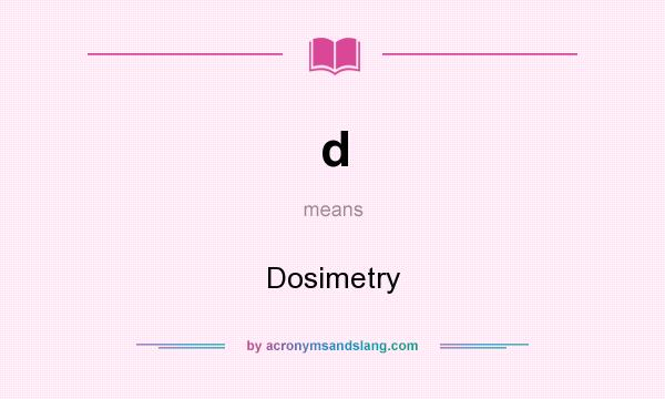 What does d mean? It stands for Dosimetry