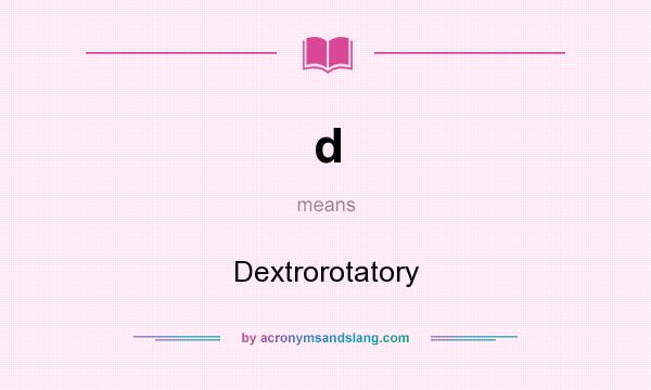 What does d mean? It stands for Dextrorotatory
