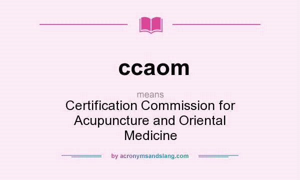 What does ccaom mean? It stands for Certification Commission for Acupuncture and Oriental Medicine