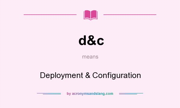 What does d&c mean? It stands for Deployment & Configuration