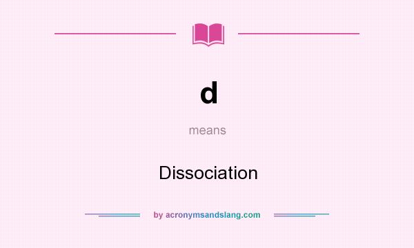 What does d mean? It stands for Dissociation
