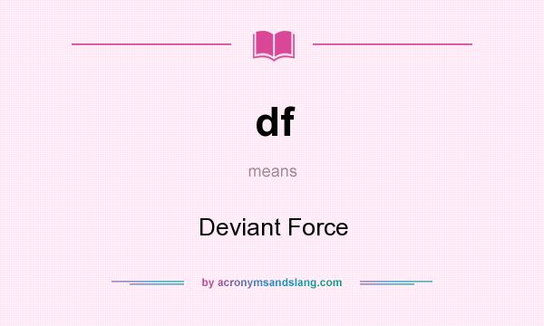 What does df mean? It stands for Deviant Force