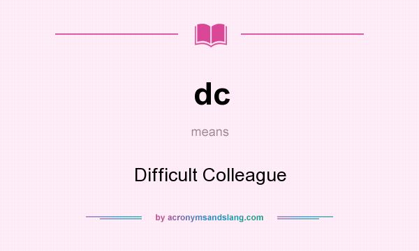 What does dc mean? It stands for Difficult Colleague