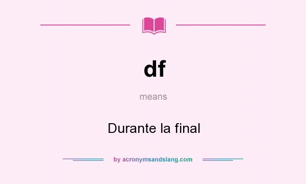 What does df mean? It stands for Durante la final