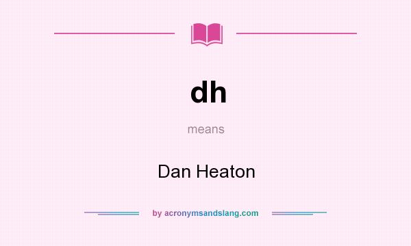 What does dh mean? It stands for Dan Heaton