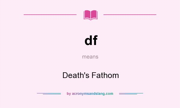 What does df mean? It stands for Death`s Fathom