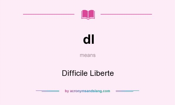 What does dl mean? It stands for Difficile Liberte