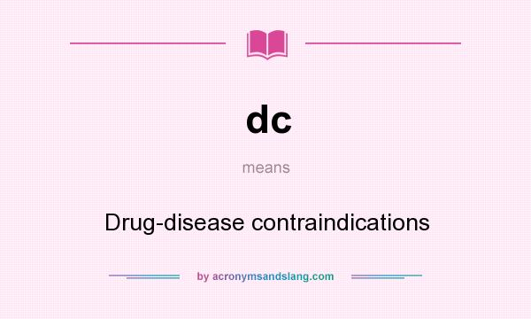 What does dc mean? It stands for Drug-disease contraindications