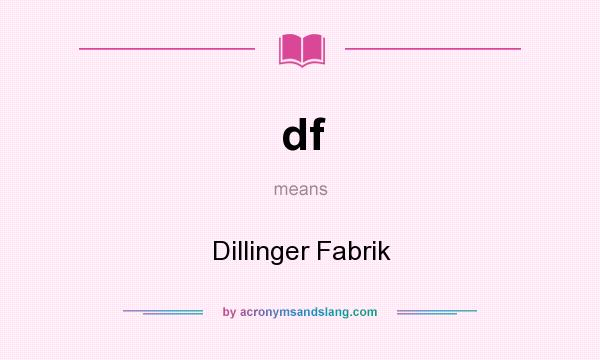 What does df mean? It stands for Dillinger Fabrik