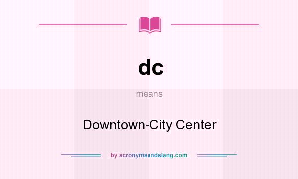 What does dc mean? It stands for Downtown-City Center
