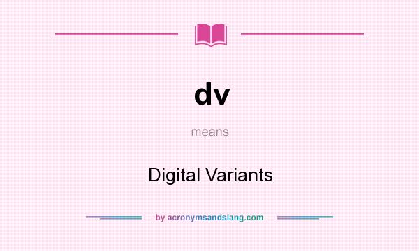 What does dv mean? It stands for Digital Variants