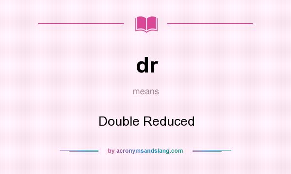 What does dr mean? It stands for Double Reduced