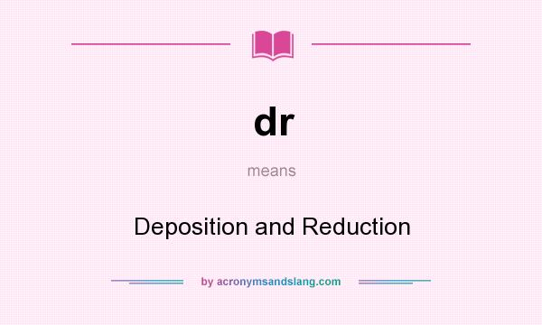 What does dr mean? It stands for Deposition and Reduction