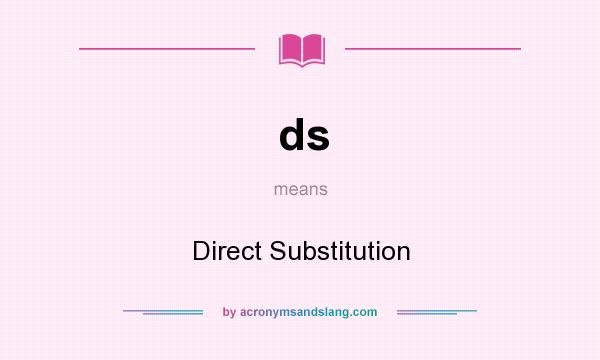 What does ds mean? It stands for Direct Substitution