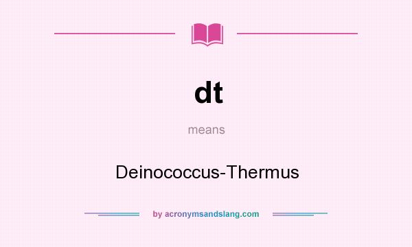 What does dt mean? It stands for Deinococcus-Thermus