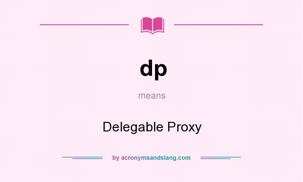 What does dp mean? It stands for Delegable Proxy