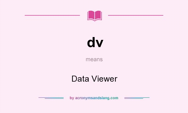 What does dv mean? It stands for Data Viewer