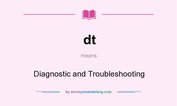 What does dt mean? It stands for Diagnostic and Troubleshooting