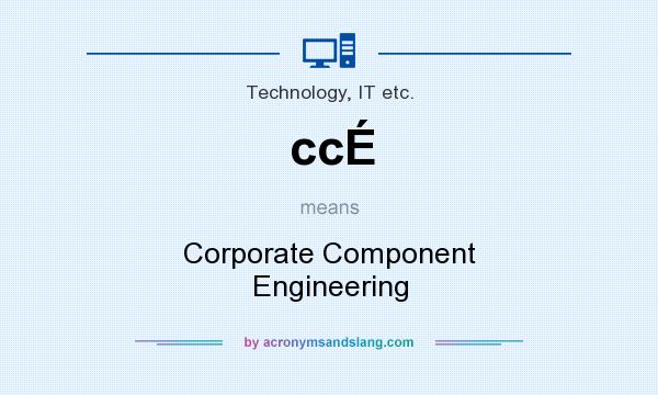 What does ccÉ mean? It stands for Corporate Component Engineering