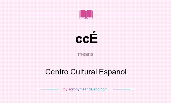 What does ccÉ mean? It stands for Centro Cultural Espanol