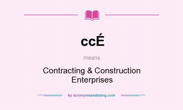 What does ccÉ mean? It stands for Contracting & Construction Enterprises