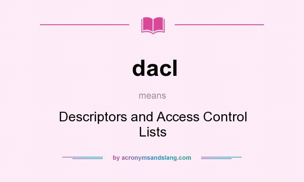 What does dacl mean? It stands for Descriptors and Access Control Lists