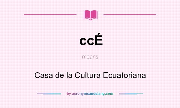 What does ccÉ mean? It stands for Casa de la Cultura Ecuatoriana