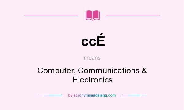 What does ccÉ mean? It stands for Computer, Communications & Electronics